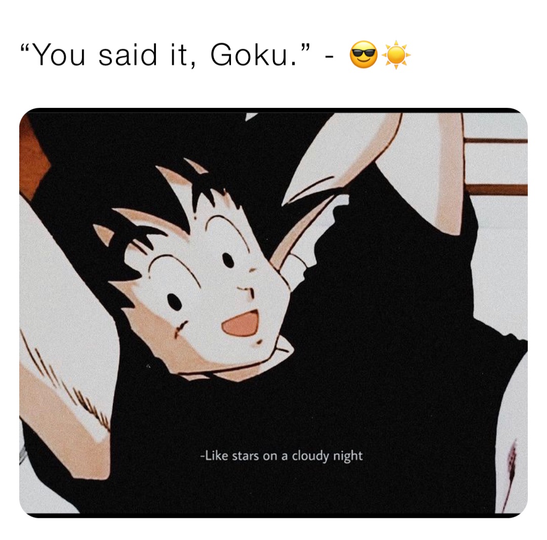 “You said it, Goku.” - 😎☀️