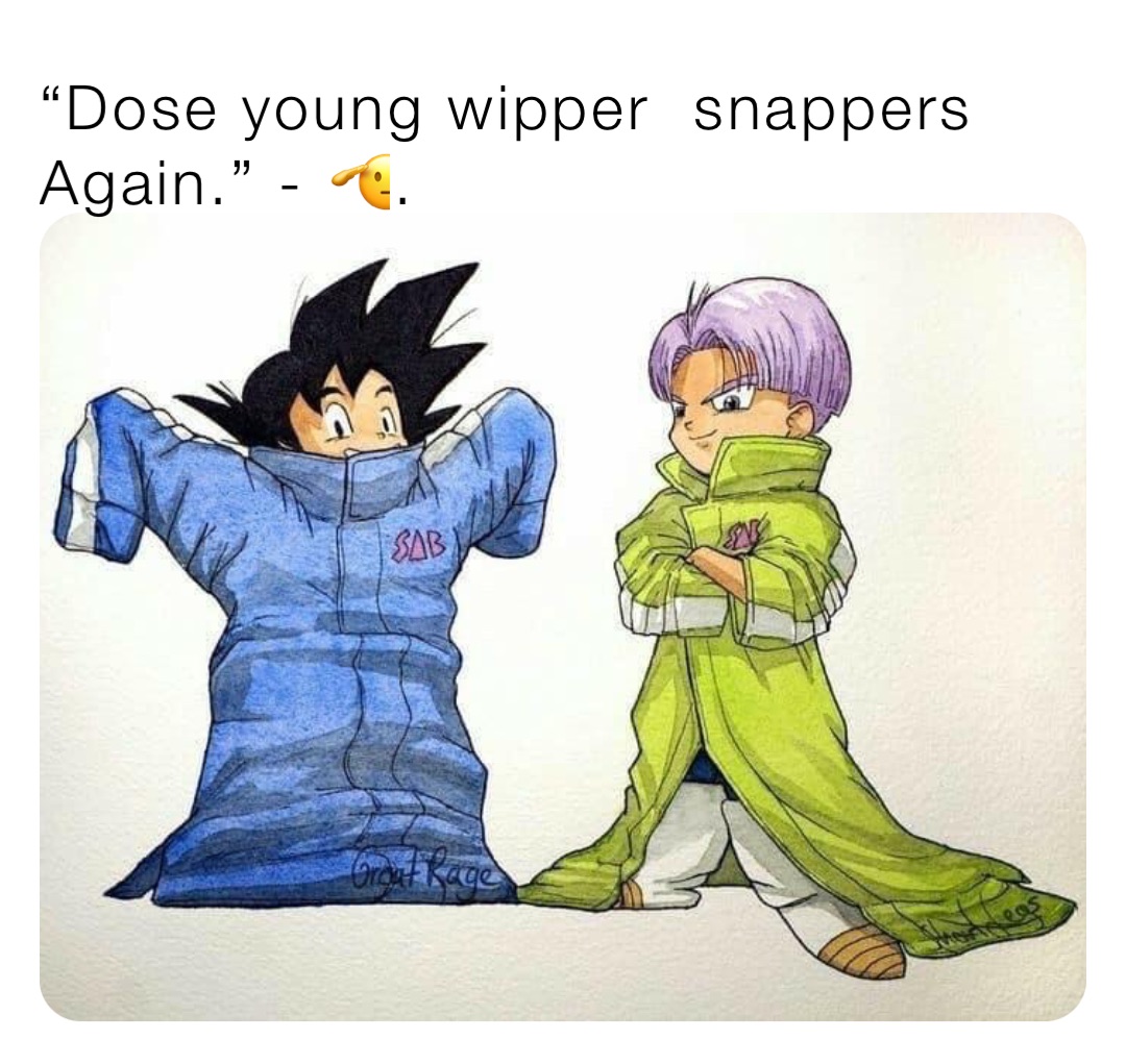 “Dose young wipper  snappers Again.” - 🫡.