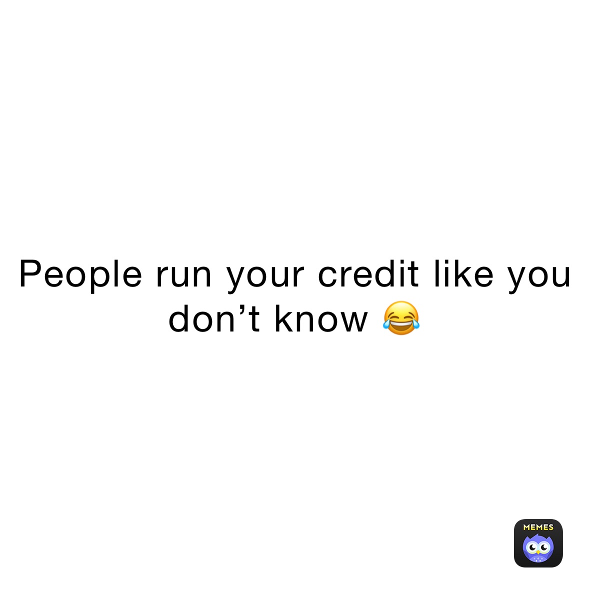 People run your credit like you don’t know 😂