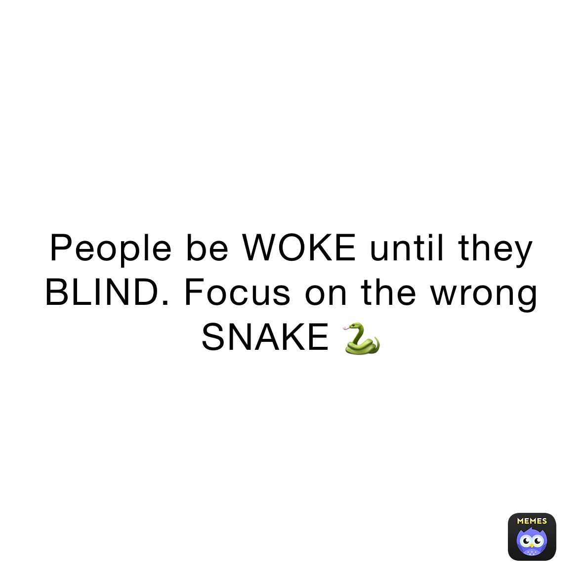 People be WOKE until they BLIND. Focus on the wrong SNAKE 🐍 