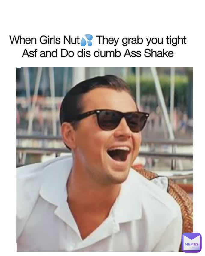 When Girls Nut💦 They grab you tight Asf and Do dis dumb Ass Shake