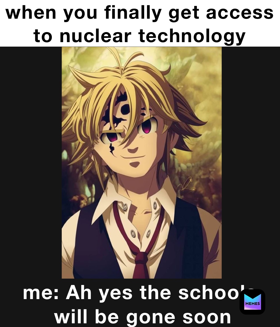 when you finally get access to nuclear technology  me: Ah yes the schools
 will be gone soon