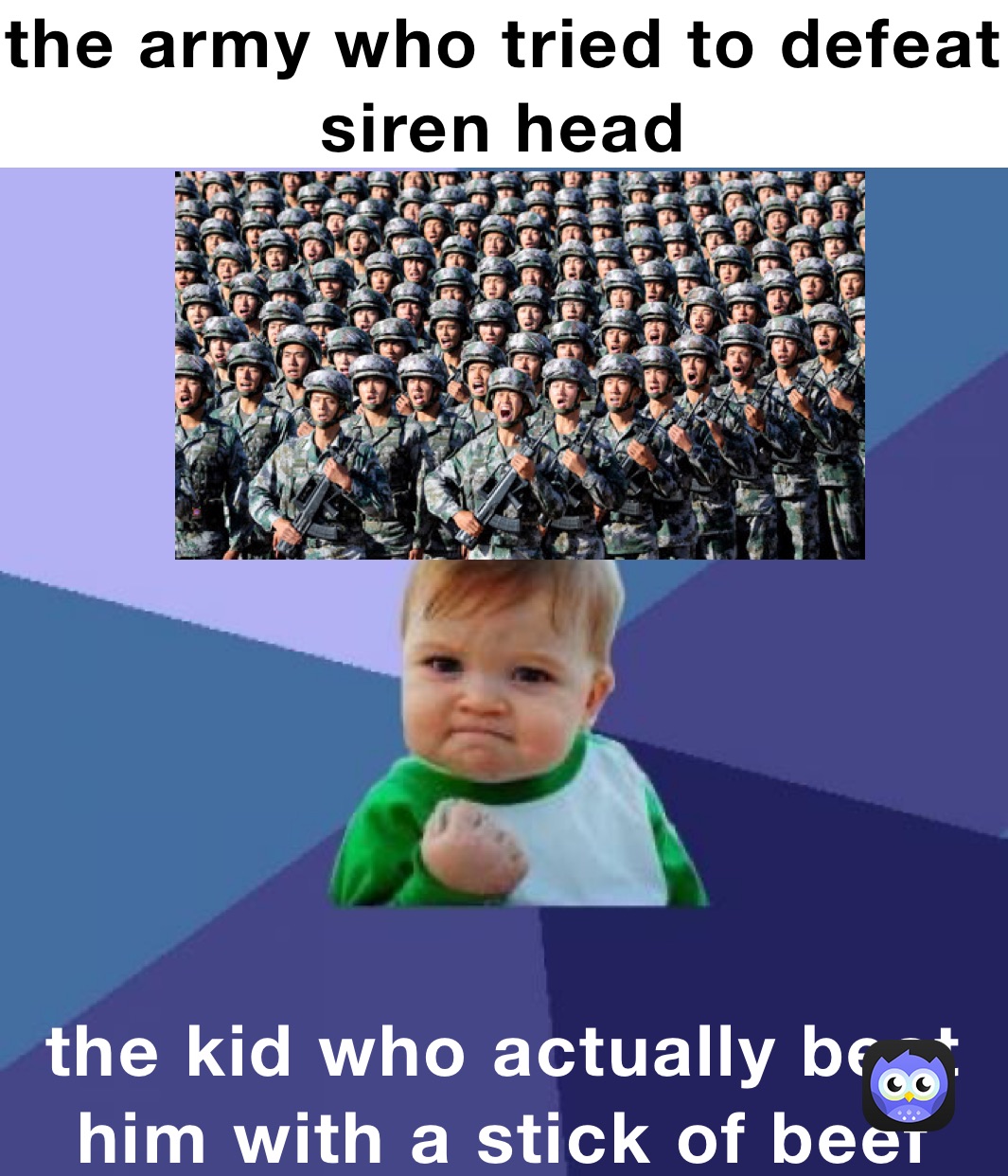 the army who tried to defeat siren head the kid who actually beat him with a stick of beef jerky 