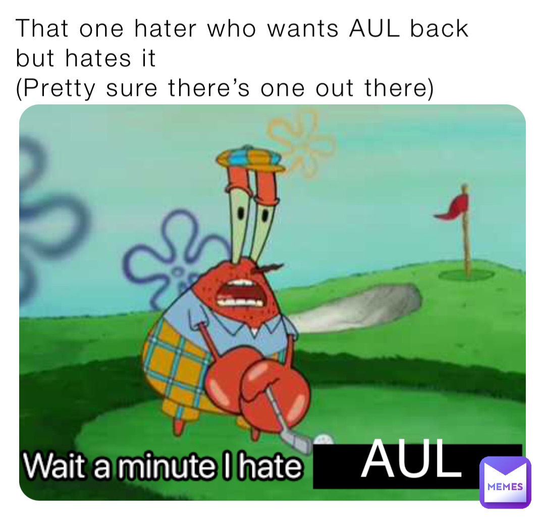 That one hater who wants AUL back but hates it 
(Pretty sure there’s one out there) AUL