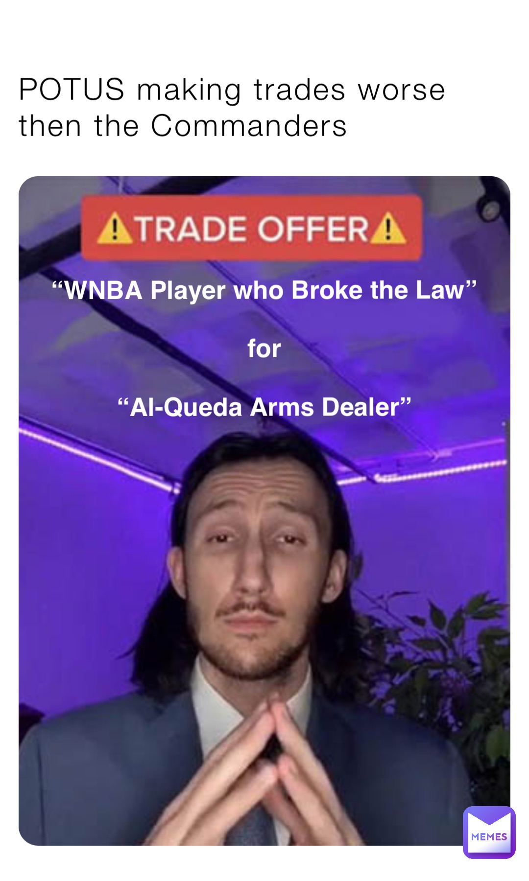 POTUS making trades worse then the Commanders “WNBA Player who Broke the Law”

for

“Al-Queda Arms Dealer”