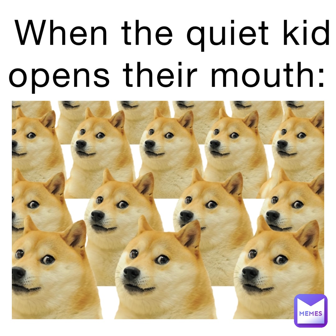 When the quiet kid opens their mouth: | @memewich | Memes