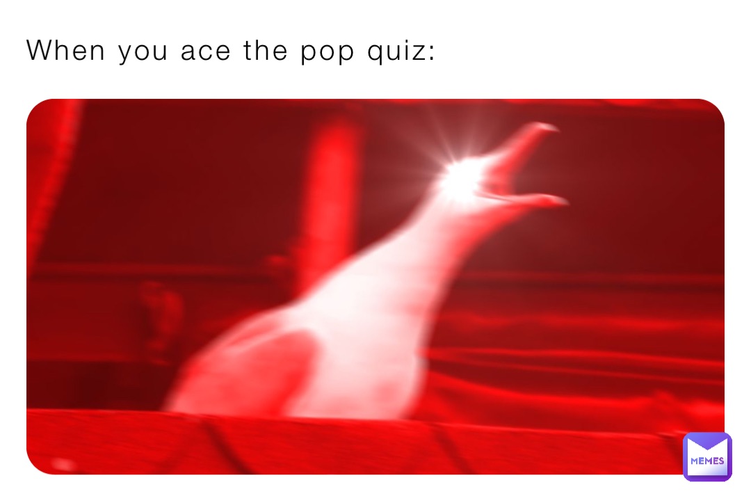 When you ace the pop quiz:
