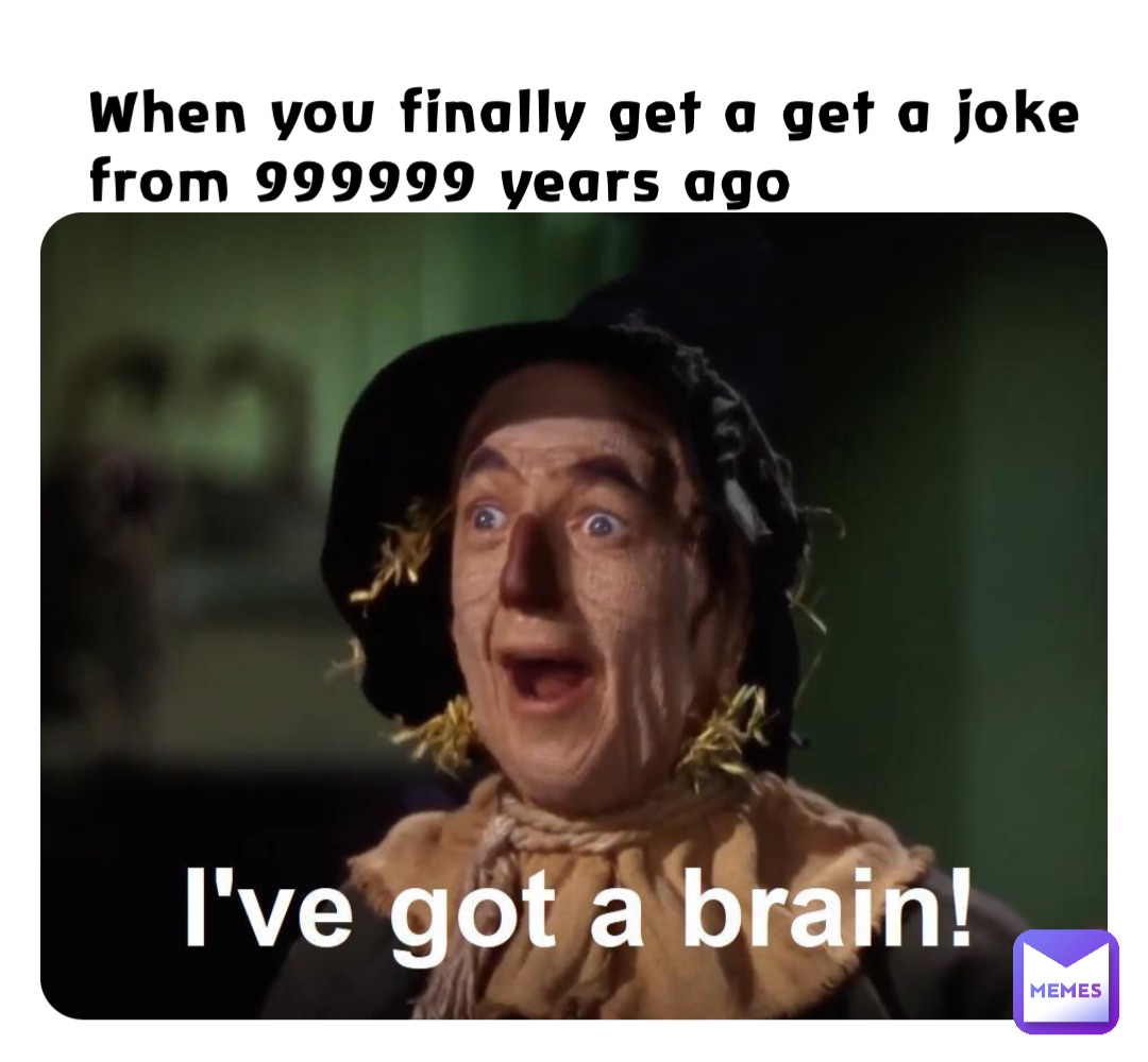 When you finally get a get a joke
from 999999 years ago