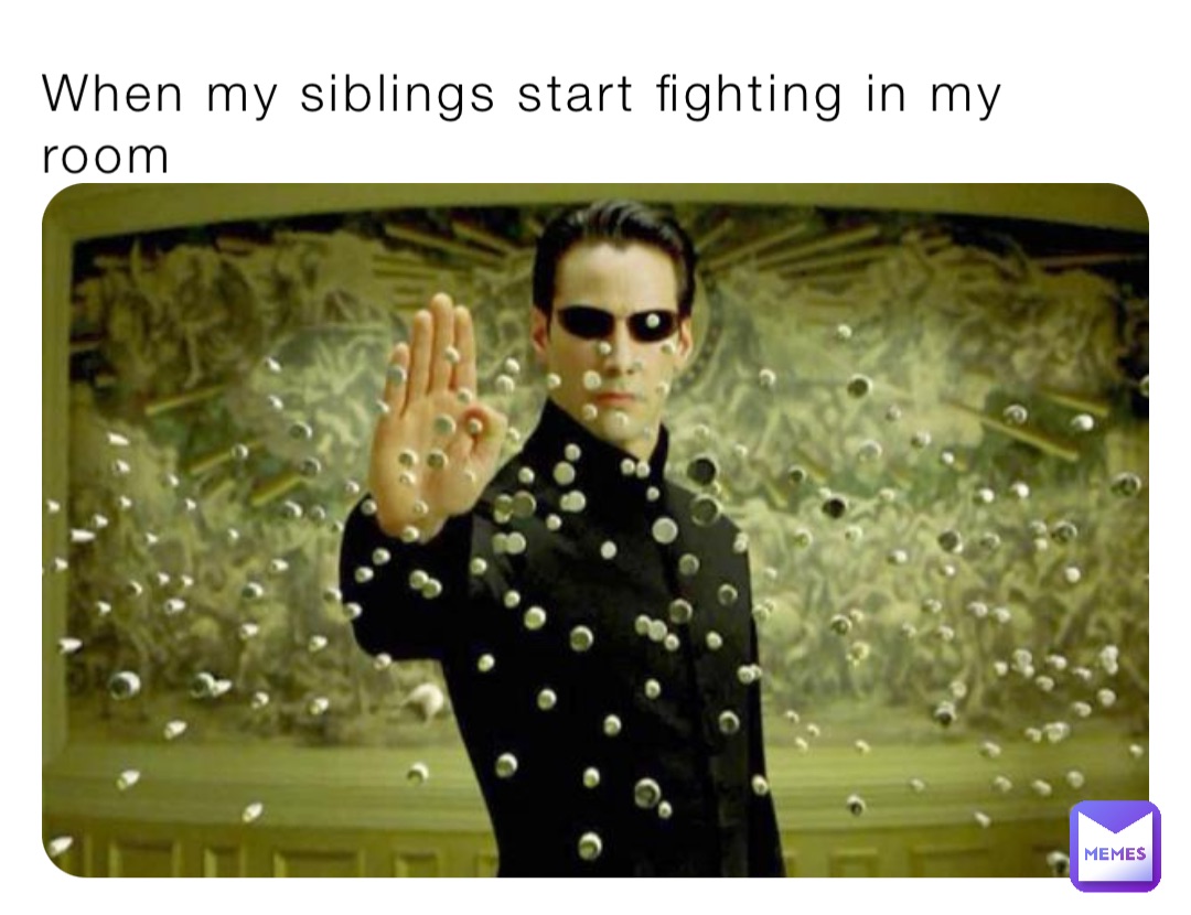 When my siblings start fighting in my room