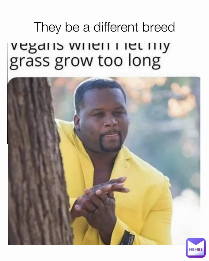 They be a different breed