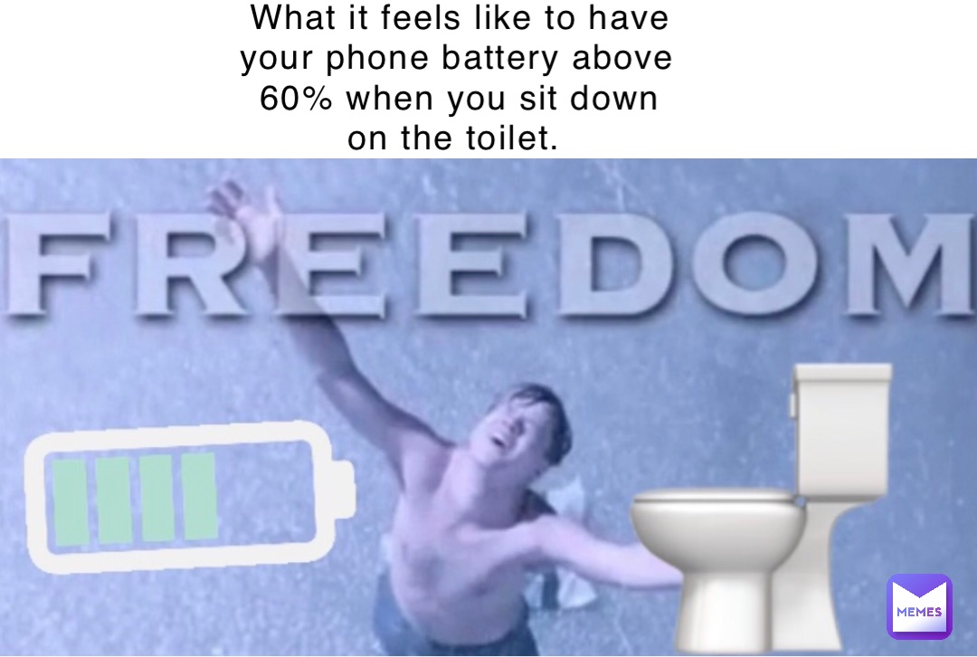 What it feels like to have your phone battery above 60% when you sit down on the toilet.