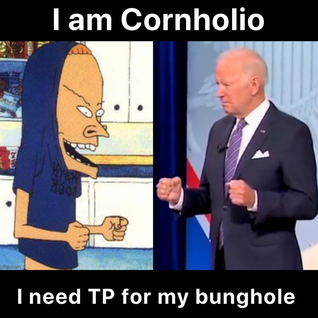I am Cornholio I need TP for my bunghole