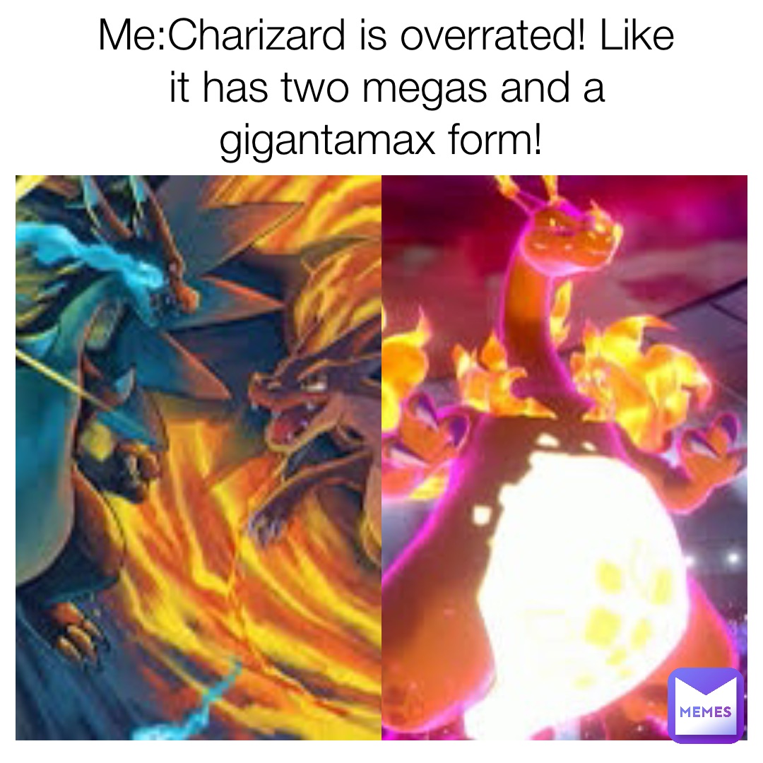 Me:Charizard is overrated! Like it has two megas and a gigantamax form!