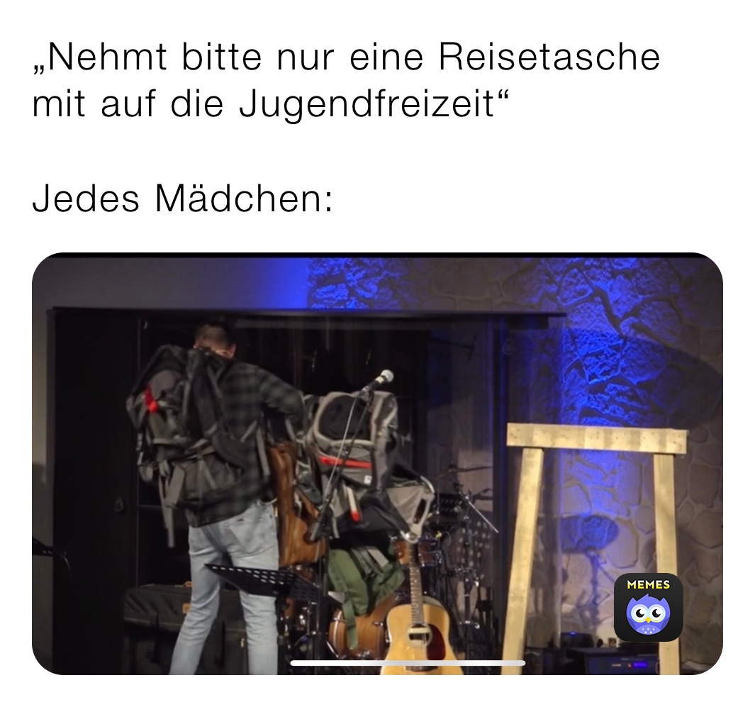 „Nehmt bitte nur eine Reisetasche mit auf die Jugendfreizeit“

Jedes Mädchen: