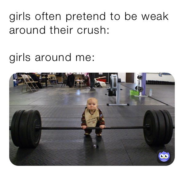girls often pretend to be weak around their crush:

girls around me: