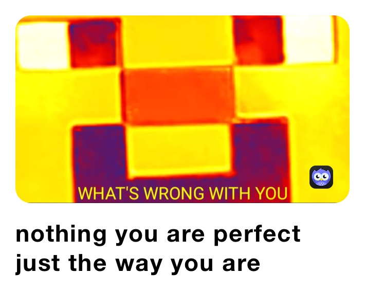 nothing you are perfect just the way you are