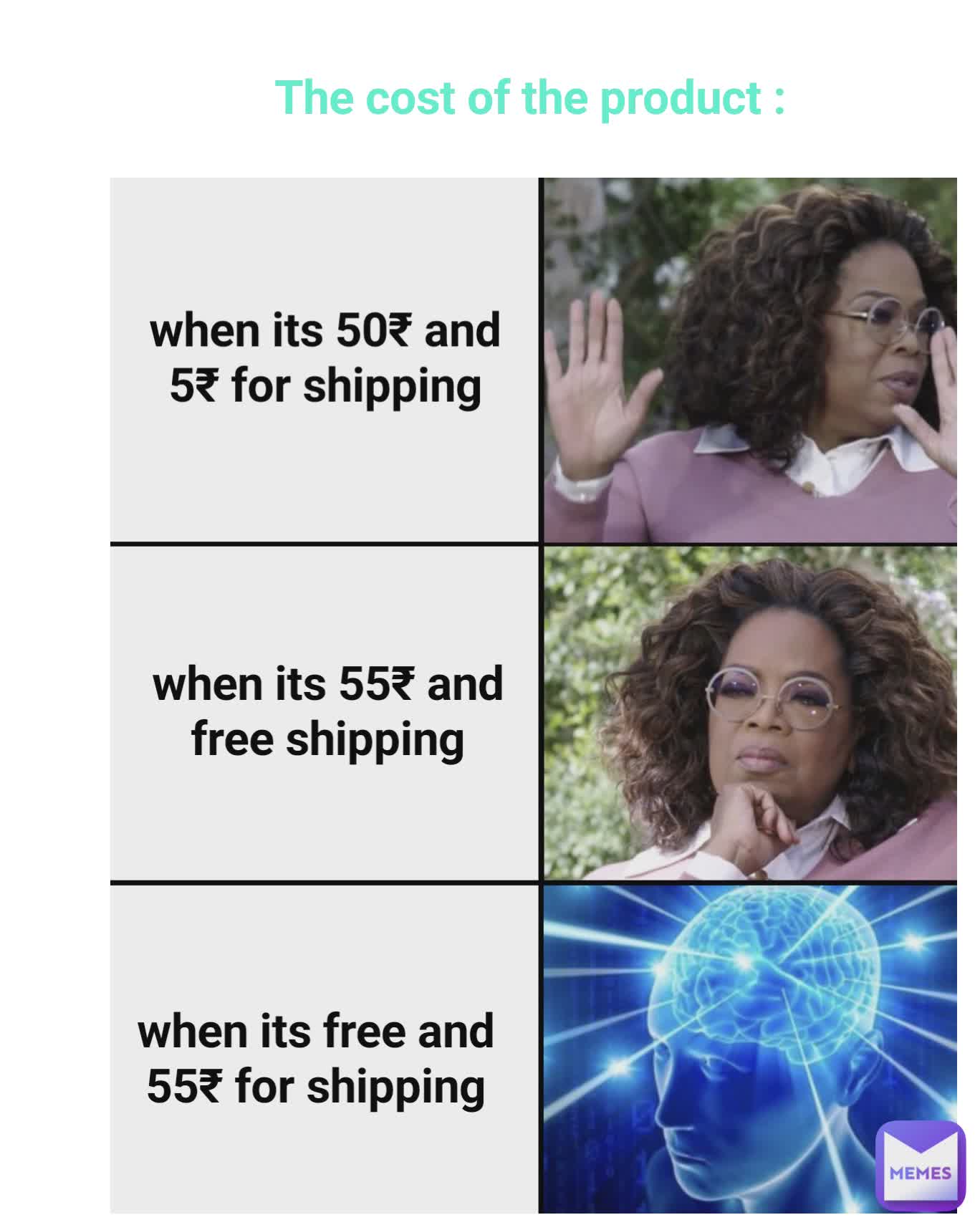 when its free and 55₹ for shipping when its 55₹ and free shipping when its 50₹ and 5₹ for shipping The cost of the product :