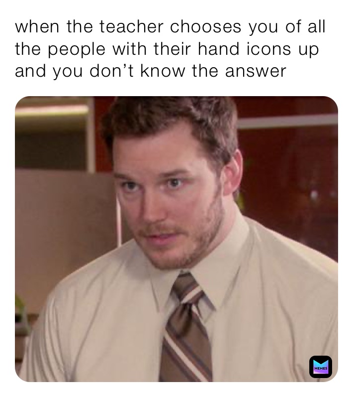 when the teacher chooses you of all the people with their hand icons up and you don’t know the answer