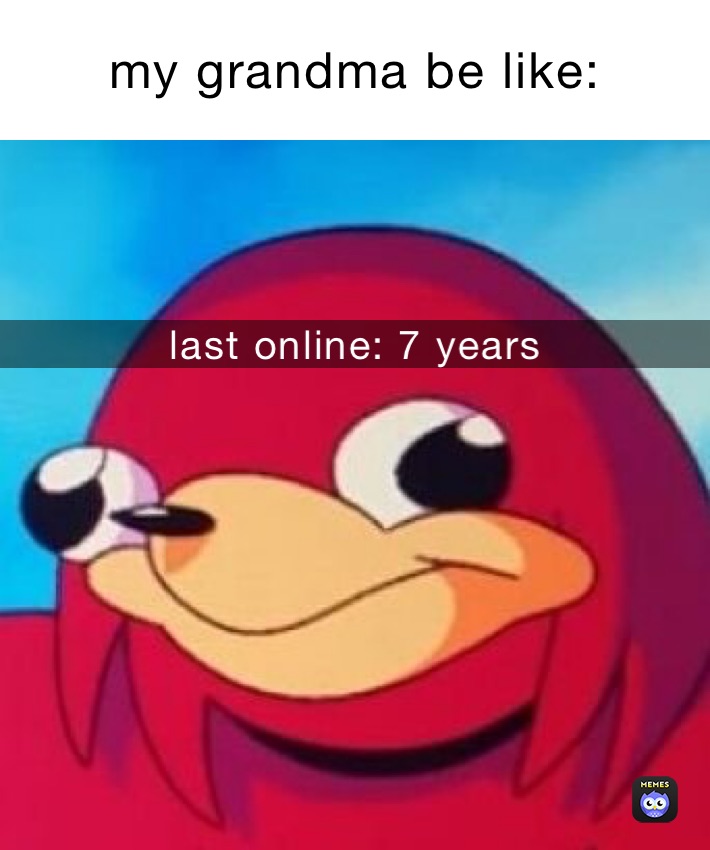 my grandma be like: last online: 7 years