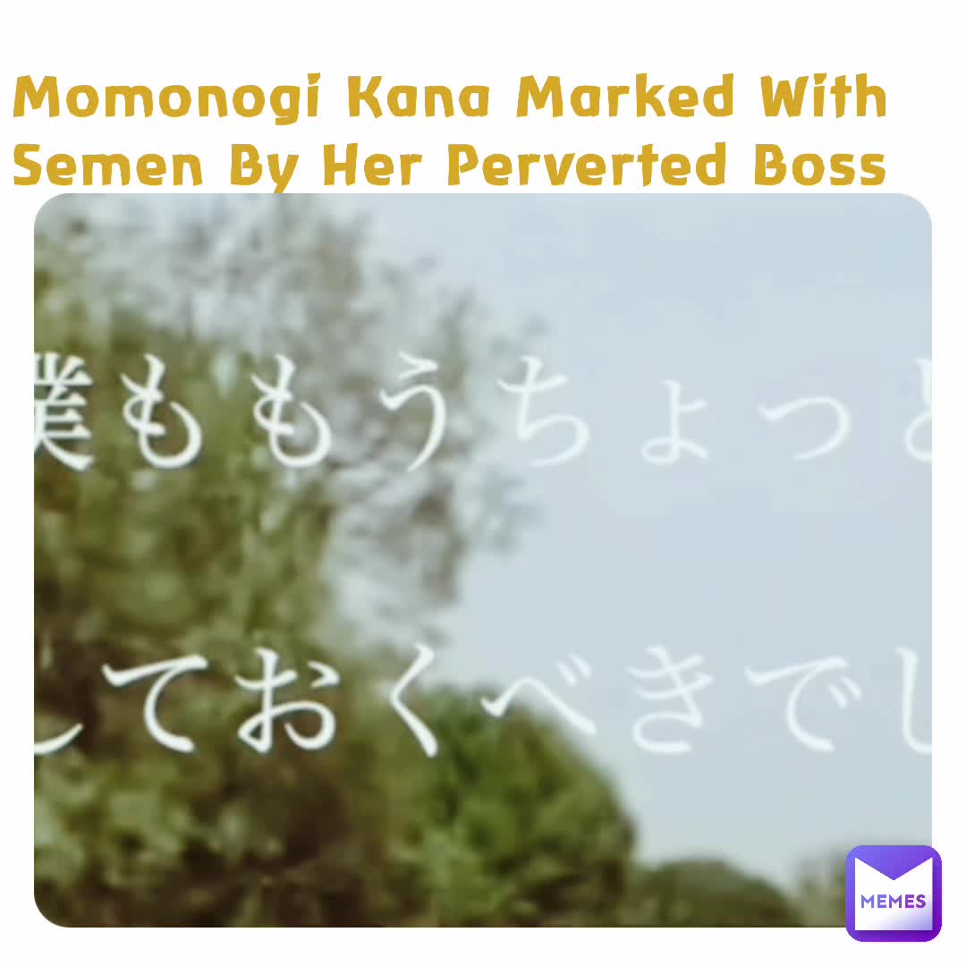Momonogi Kana Marked With Semen By Her Perverted Boss Kazushikjp Memes