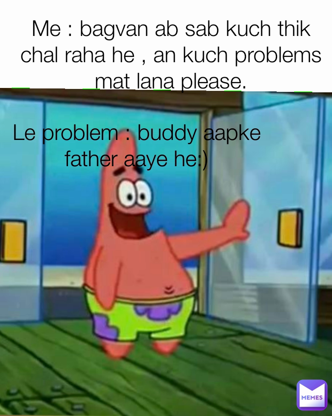 Le problem : buddy aapke father aaye he:) Me : bagvan ab sab kuch thik chal  raha he , an kuch problems mat lana please. | @loyalshankar774 | Memes