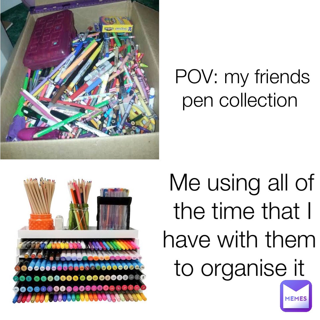 POV: my friends pen collection Me using all of the time that I have with them to organise it