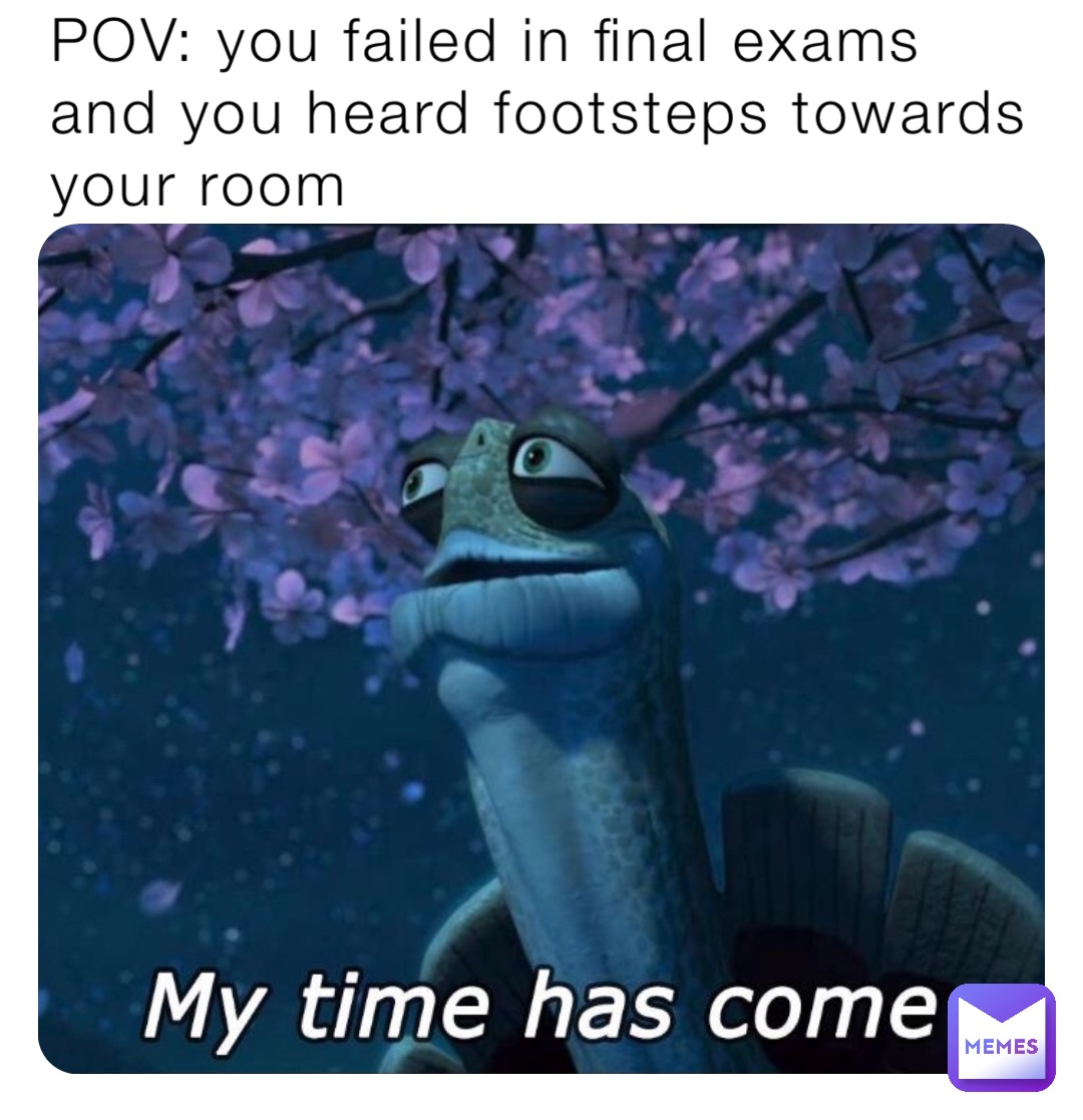 POV: you failed in final exams               and you heard footsteps towards your room
