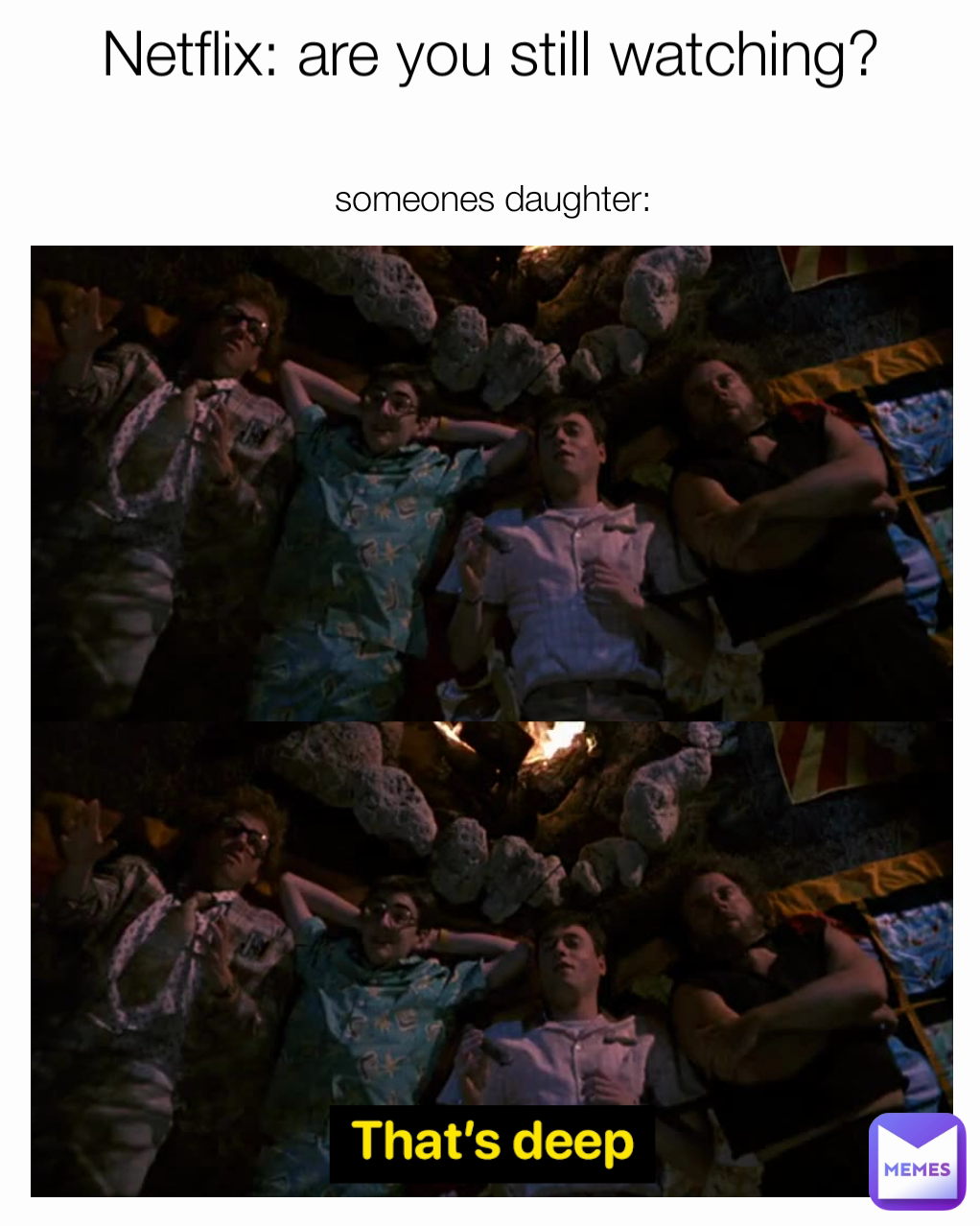 Netflix: are you still watching?
 someones daughter: