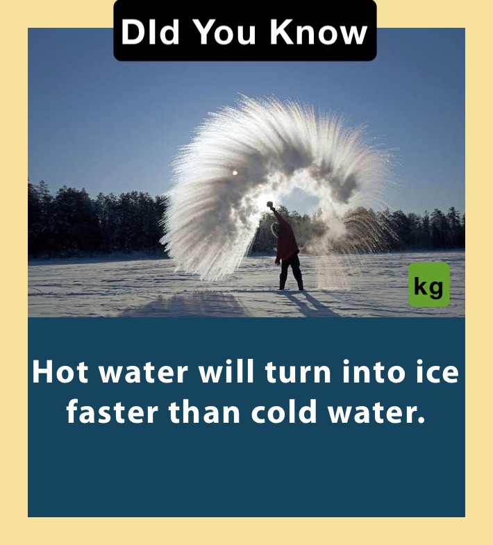 
Hot water will turn into ice faster than cold water.

