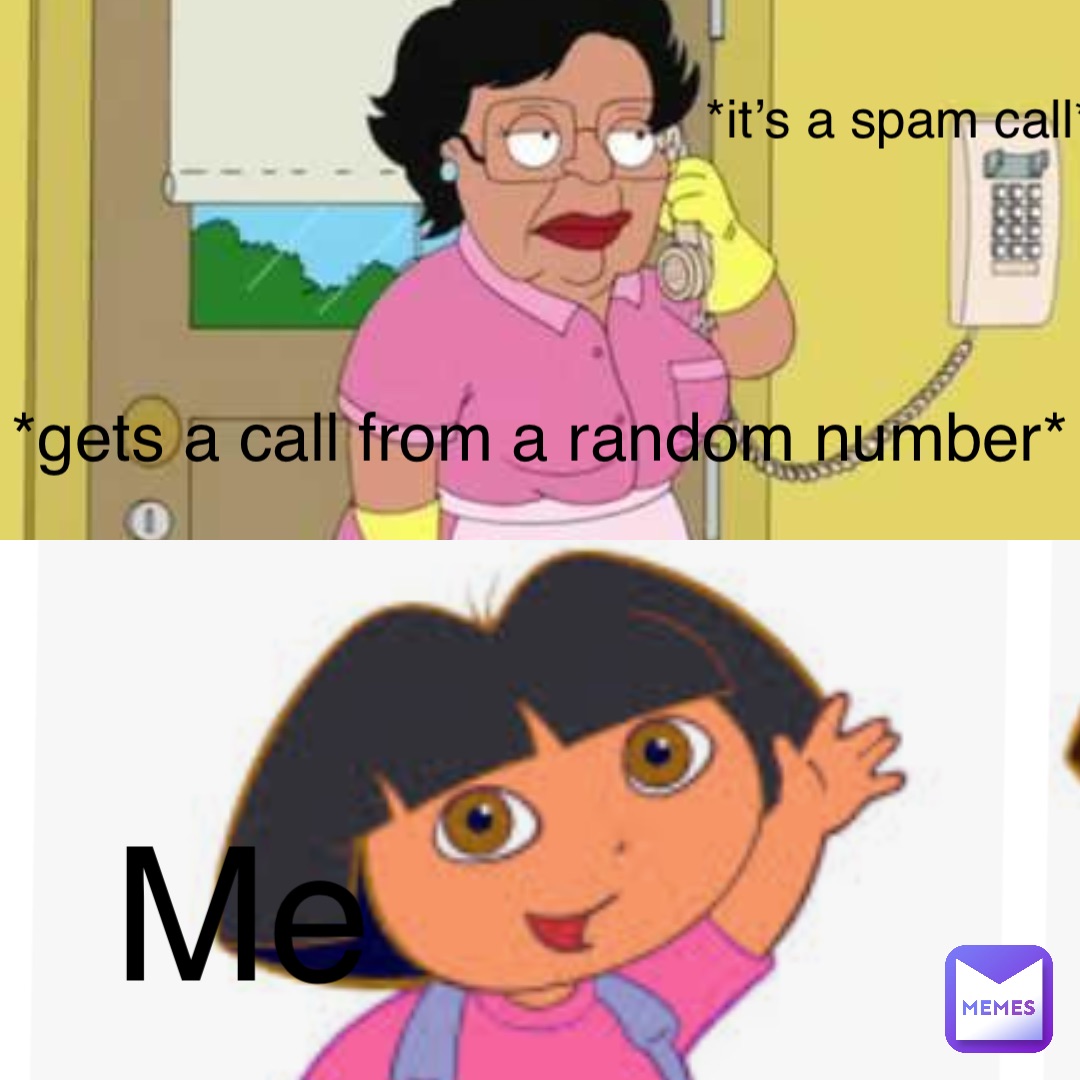 *gets a call from a random number* *it’s a spam call* Me