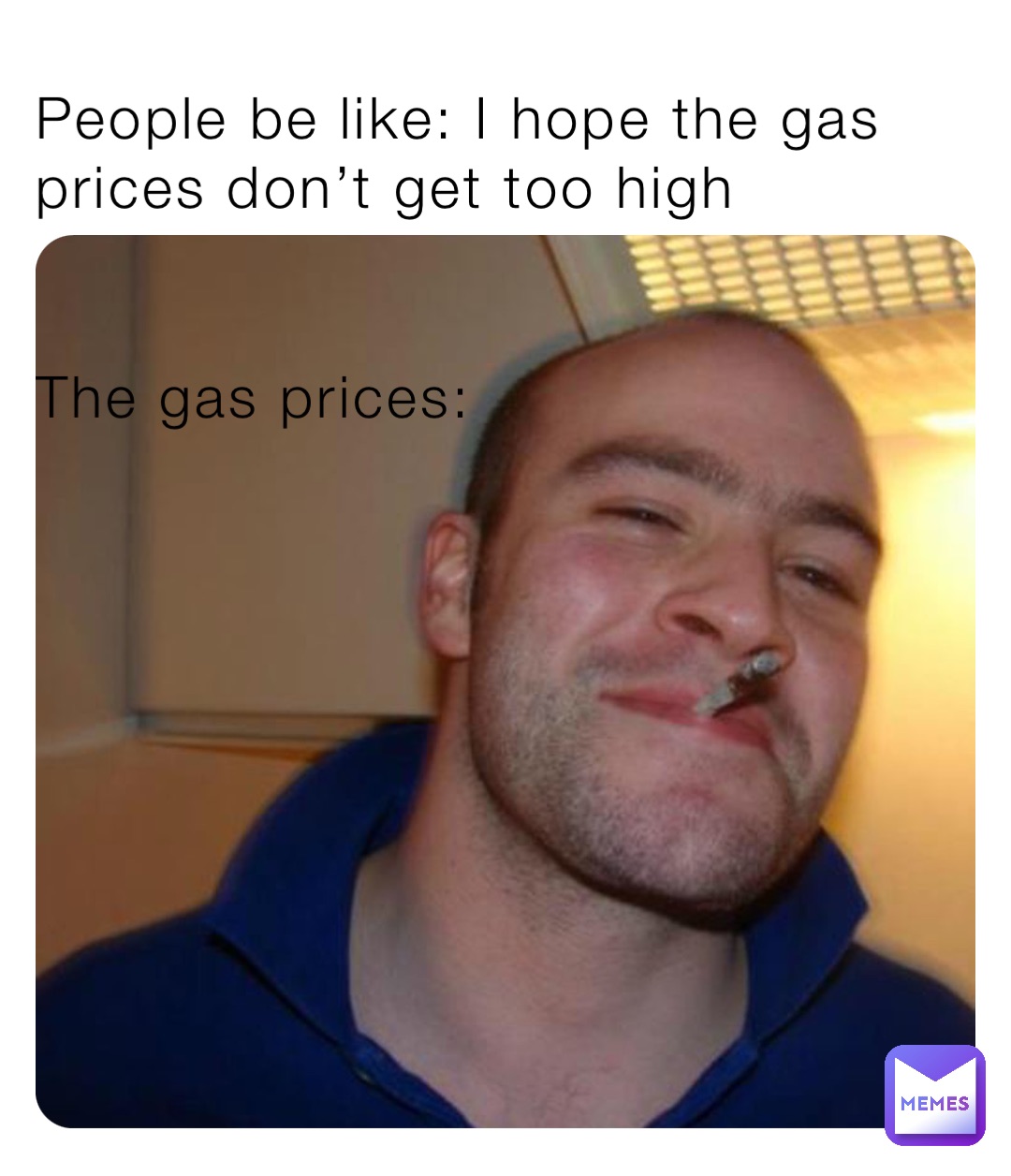 People be like: I hope the gas prices don’t get too high 


The gas prices: