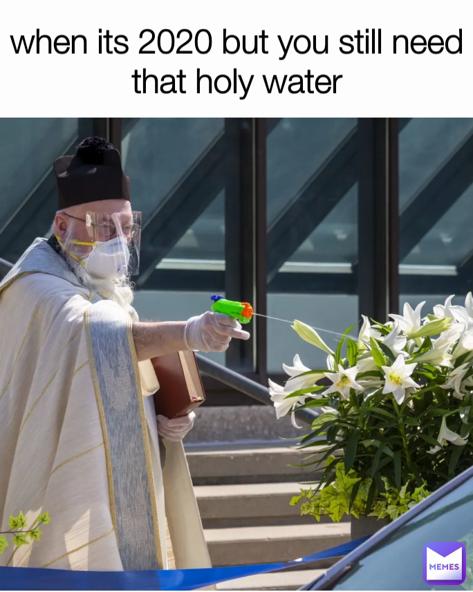 when its 2020 but you still need that holy water