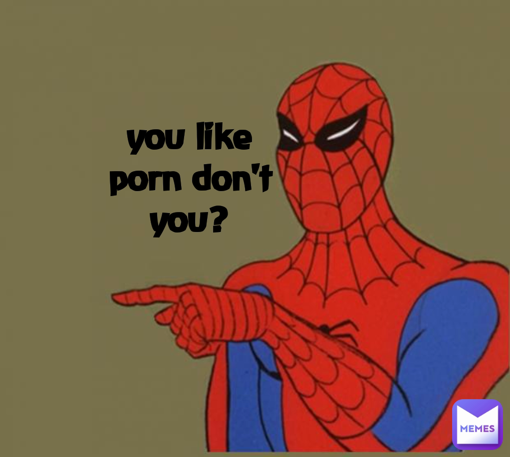 Spiderman Porn Meme - you like porn don't you? | @Cozmic.Pancake | Memes