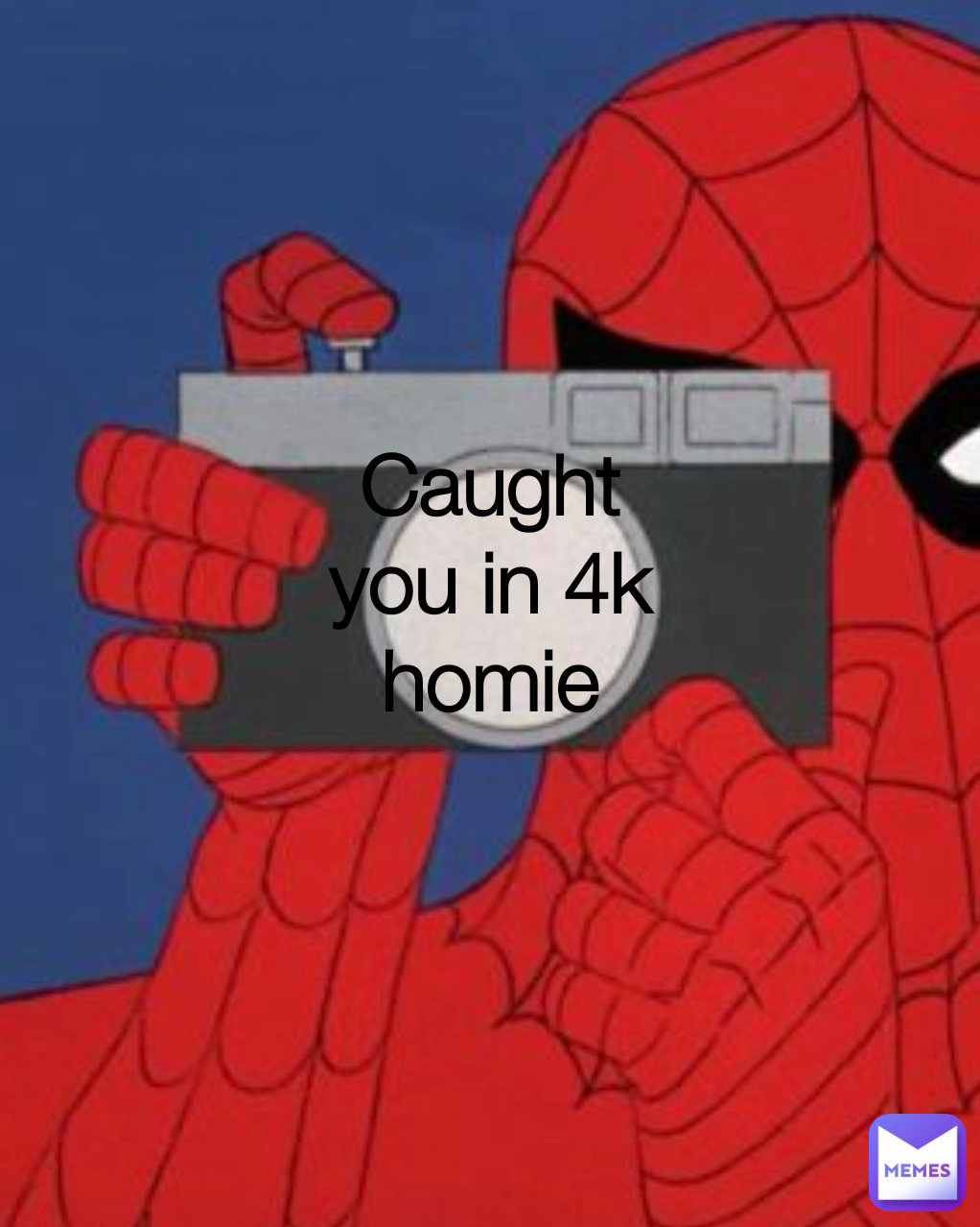 Caught you in 4k homie Type Text