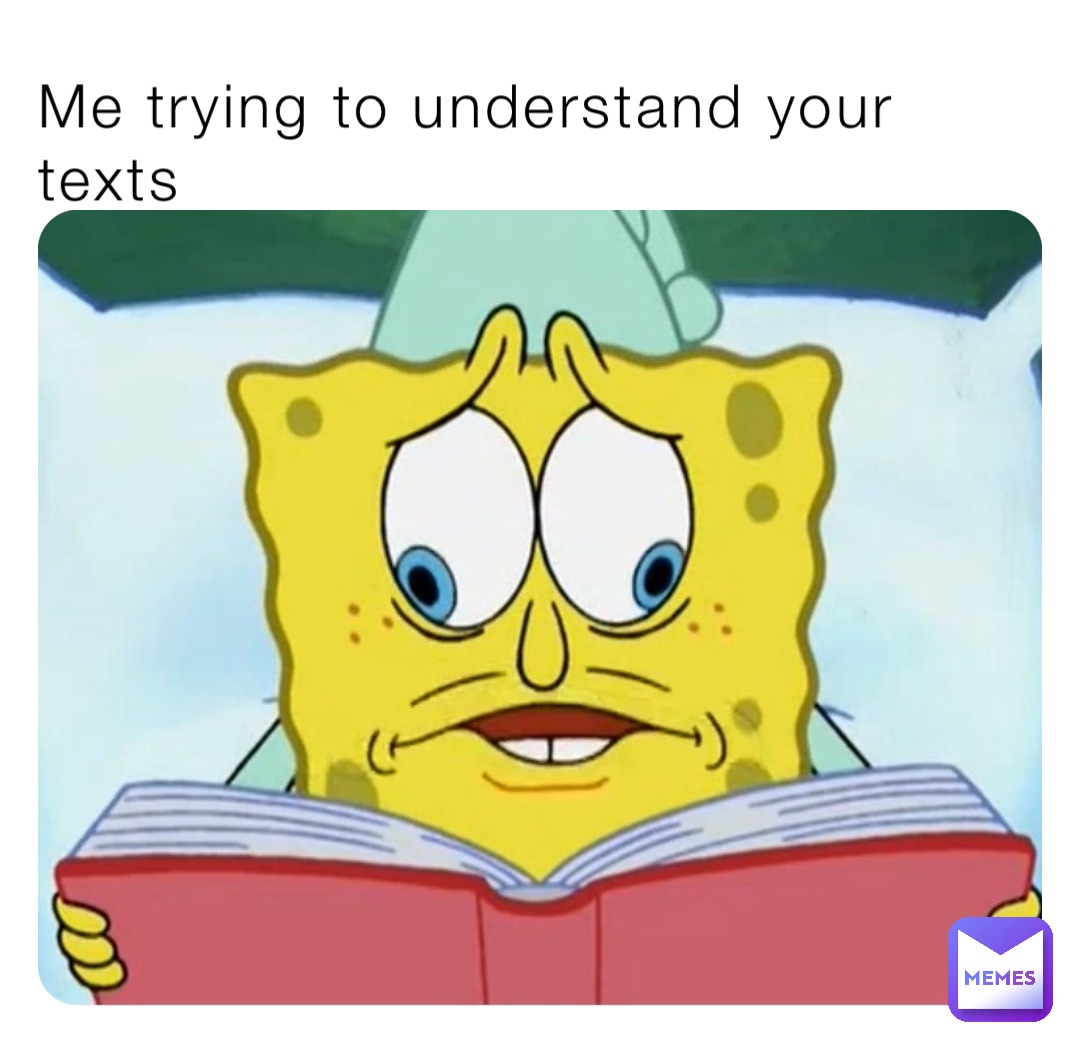 Me trying to understand your texts