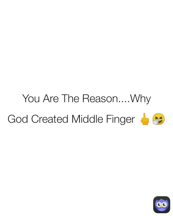 You Are The Reason....Why
God Created Middle Finger 🖕🤧