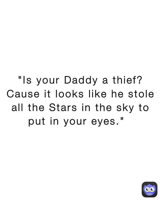 "Is your Daddy a thief? Cause it looks like he stole all the Stars in the sky to put in your eyes."  