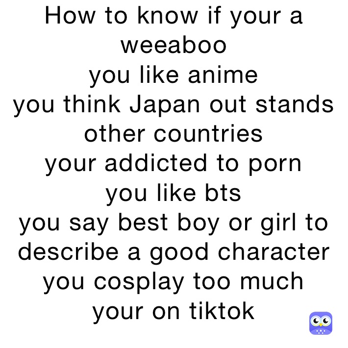 Weeaboo Porn - How to know if your a weeaboo you like anime you think Japan out stands  other