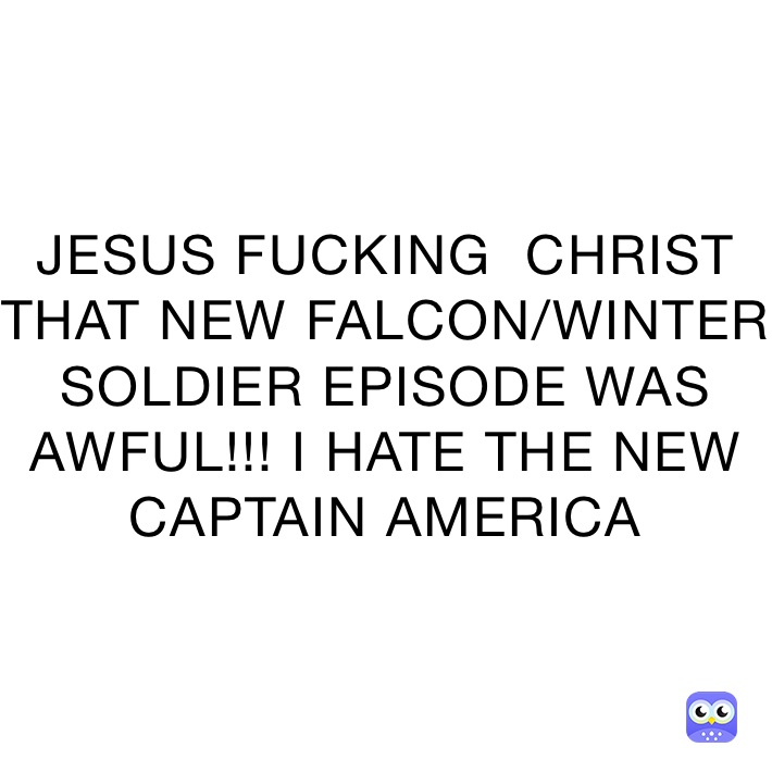 JESUS FUCKING  CHRIST THAT NEW FALCON/WINTER SOLDIER EPISODE WAS AWFUL!!! I HATE THE NEW CAPTAIN AMERICA