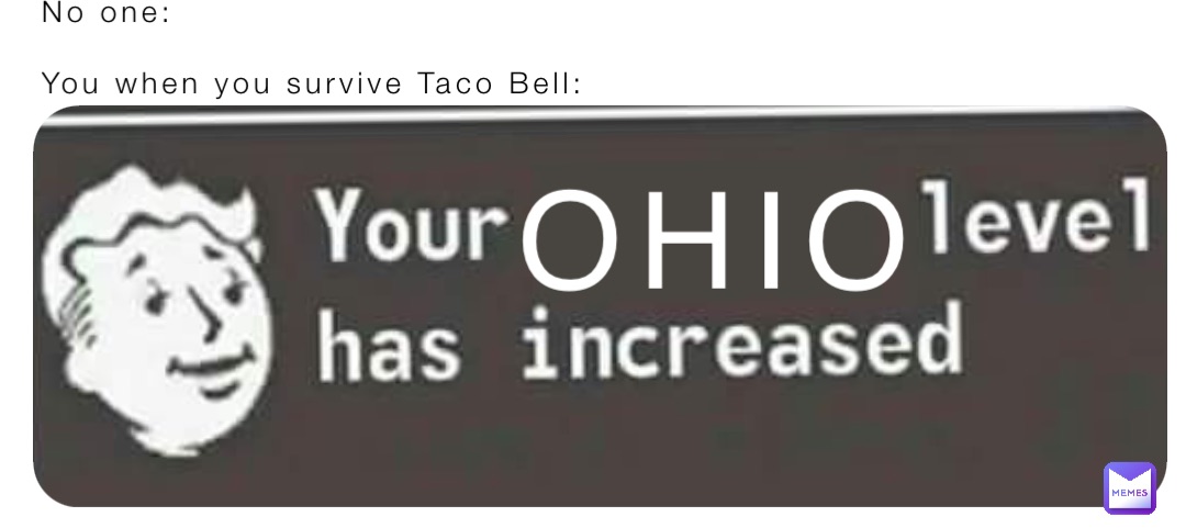 No one: 

You when you survive Taco Bell: OHIO