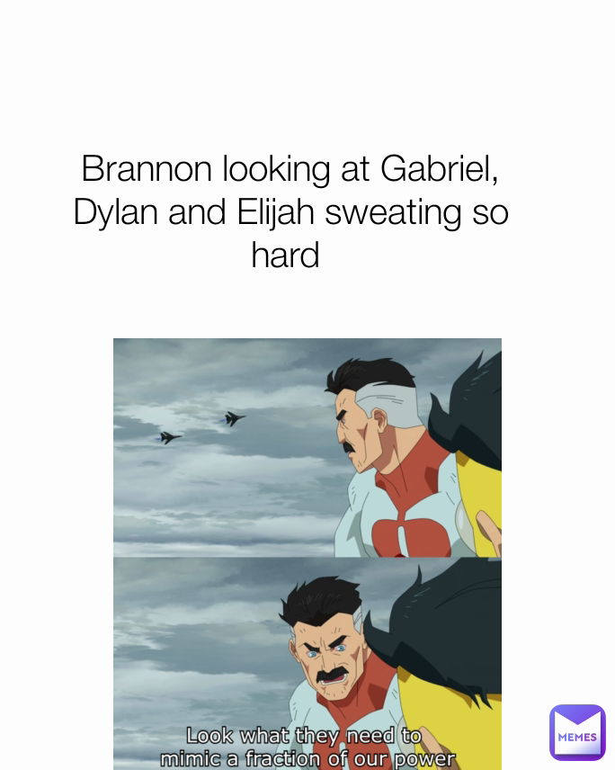 Brannon looking at Gabriel, Dylan and Elijah sweating so hard 