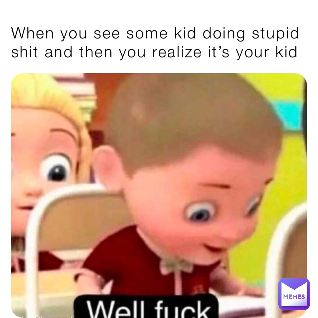 when-you-see-some-kid-doing-stupid-shit-and-then-you-realize-it-s-your-kid-bw98kbjbbk-memes