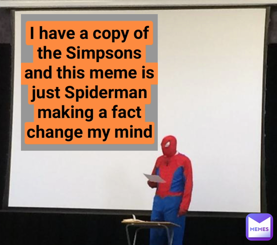 I have a copy of the Simpsons and this meme is just Spiderman making a fact change my mind