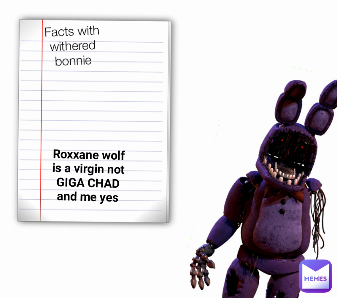 Roxxane wolf is a virgin not GIGA CHAD and me yes Facts with withered bonnie