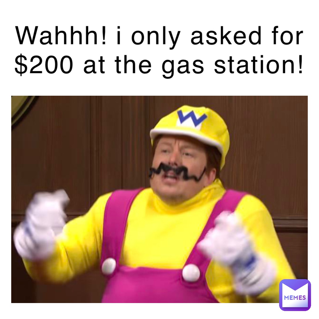 WAHHH! I ONLY ASKED FOR $200 AT THE GAS STATION!