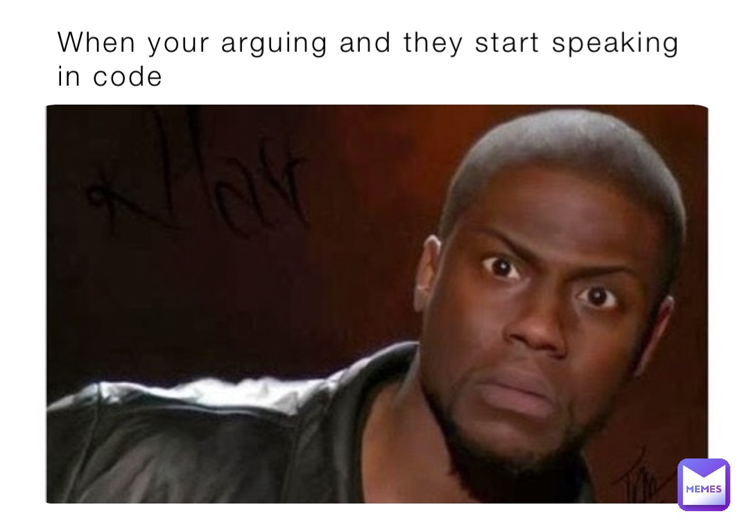 When your arguing and they start speaking in code