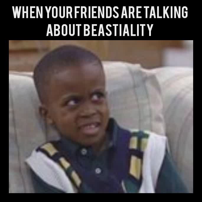 when your friends are talking about beastiality