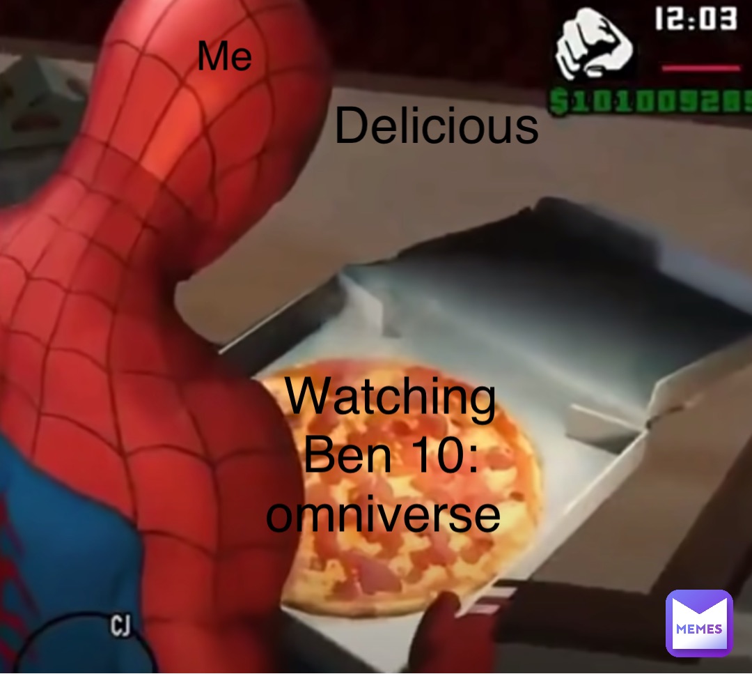 Me Watching 
Ben 10: omniverse Delicious