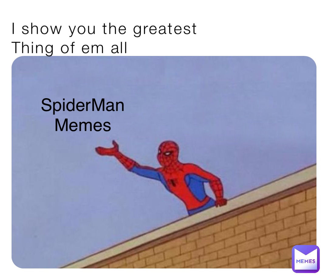 I show you the greatest
Thing of em all SpiderMan
Memes