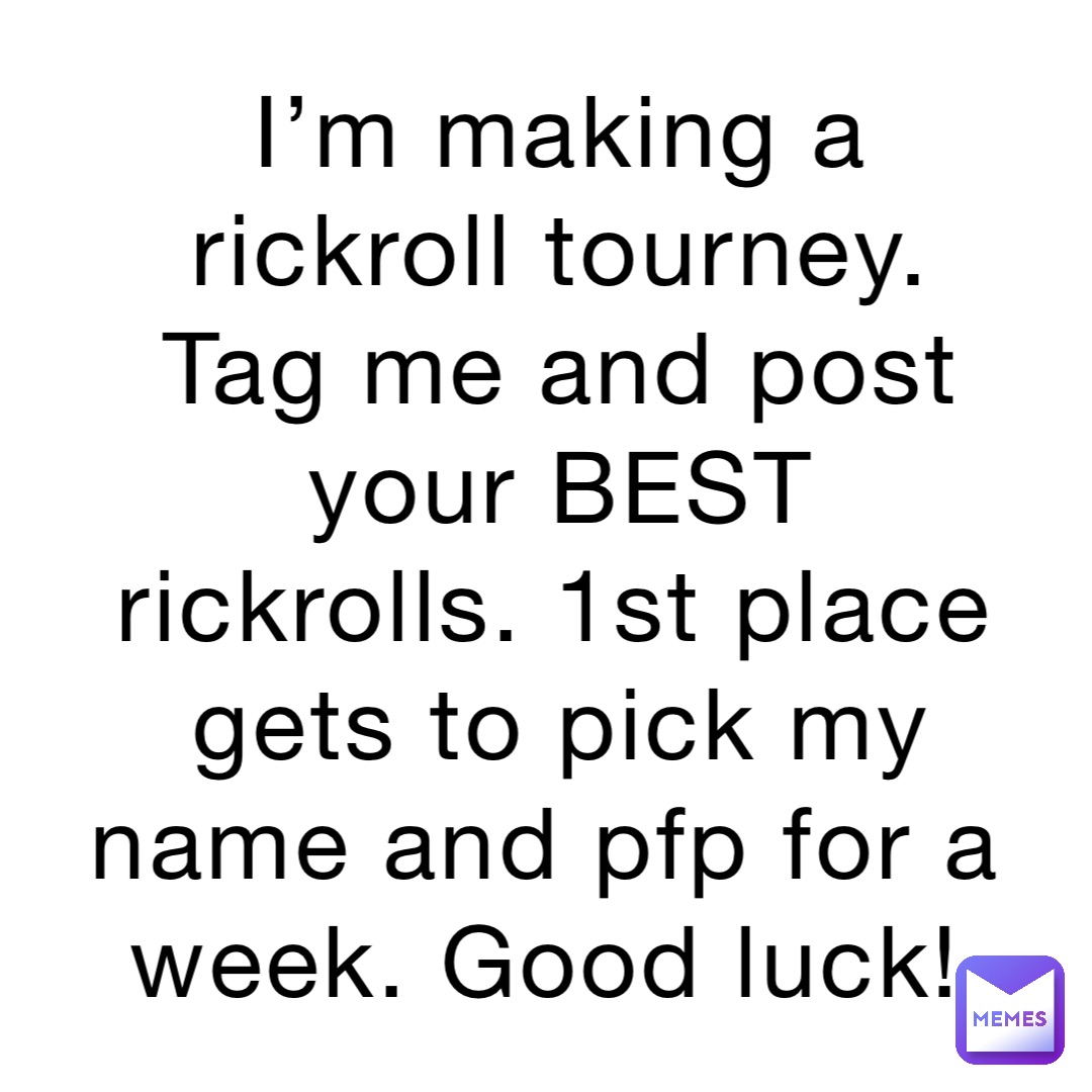 I’m making a rickroll tourney. Tag me and post your BEST rickrolls. 1st place gets to pick my name and pfp for a week. Good luck!